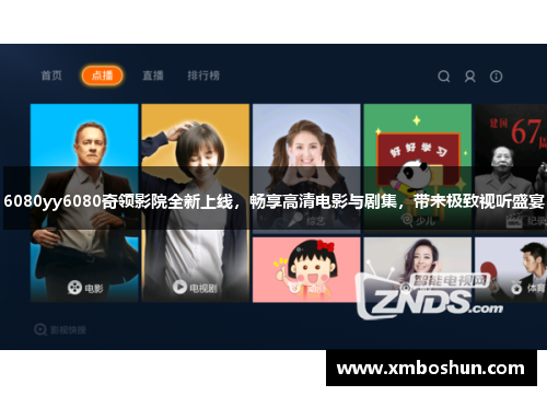 6080yy6080奇领影院全新上线，畅享高清电影与剧集，带来极致视听盛宴