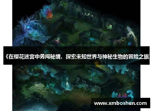 《在樱花迷宫中勇闯秘境，探索未知世界与神秘生物的冒险之旅》