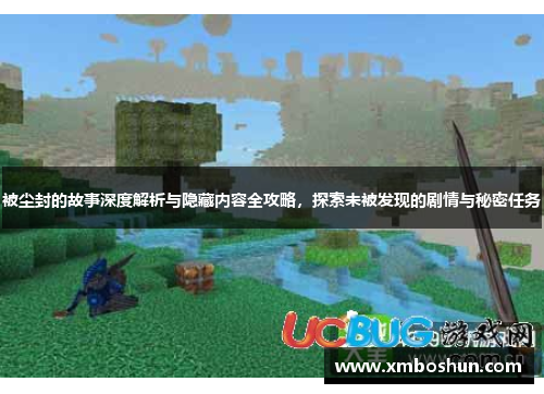 被尘封的故事深度解析与隐藏内容全攻略，探索未被发现的剧情与秘密任务